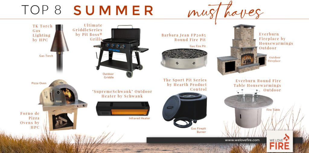 The “TK Torch” Gas Lighting by Hearth Products Control, Round Fire Pit/Model FP2085 by Barbara Jean, Everburn Outdoor Fireplace by Housewarmings Outdoor, The “supremeSchwank” Outdoor Heater by Schwank, The “Ultimate Griddle” Series by Pit Boss Grills, The “Sport Pit” Series by Hearth Products Control, “Forno de Pizza” Ovens by Hearth Products Control, Everburn Round Fire Tables by Housewarmings Outdoor